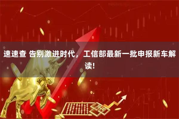速速查 告别激进时代，工信部最新一批申报新车解读!