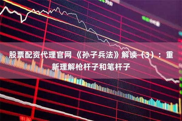 股票配资代理官网 《孙子兵法》解读（3）：重新理解枪杆子和笔杆子