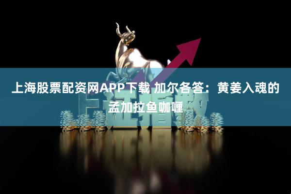 上海股票配资网APP下载 加尔各答：黄姜入魂的孟加拉鱼咖喱