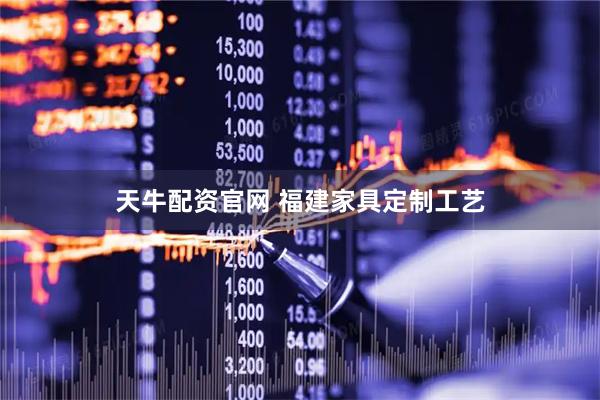 天牛配资官网 福建家具定制工艺