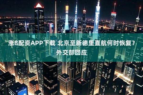 涨8配资APP下载 北京至新德里直航何时恢复？外交部回应
