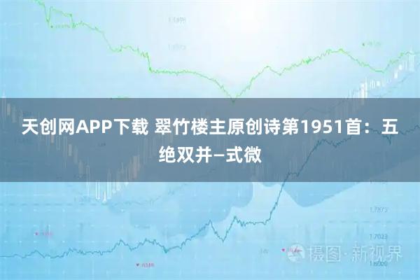 天创网APP下载 翠竹楼主原创诗第1951首：五绝双并—式微