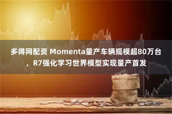 多得网配资 Momenta量产车辆规模超80万台，R7强化学习世界模型实现量产首发