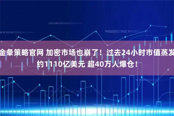 金夆策略官网 加密市场也崩了！过去24小时市值蒸发约1110亿美元 超40万人爆仓！
