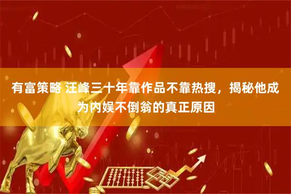 有富策略 汪峰三十年靠作品不靠热搜,揭秘他成为内娱不倒翁的真正原因