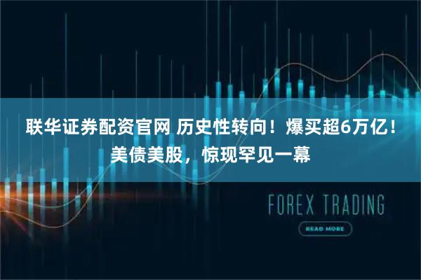 联华证券配资官网 历史性转向！爆买超6万亿！美债美股，惊现罕见一幕